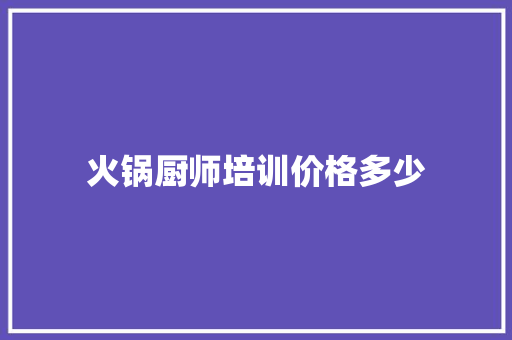 火锅厨师培训价格多少