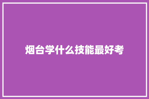 烟台学什么技能最好考