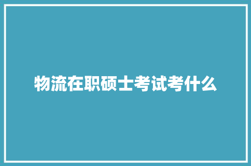 物流在职硕士考试考什么