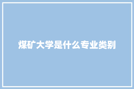 煤矿大学是什么专业类别