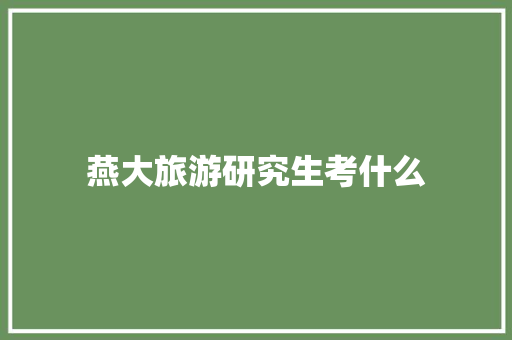 燕大旅游研究生考什么 会议纪要范文