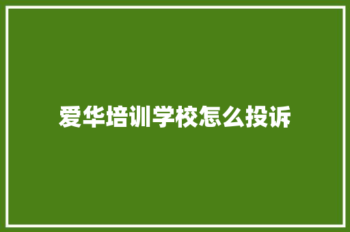 爱华培训学校怎么投诉 演讲稿范文