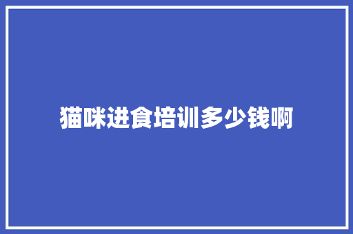 猫咪进食培训多少钱啊 申请书范文