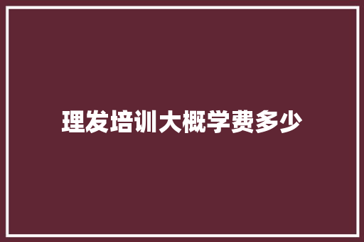 理发培训大概学费多少 论文范文