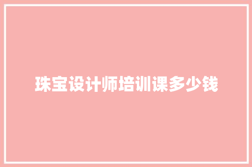 珠宝设计师培训课多少钱