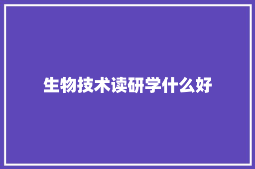 生物技术读研学什么好