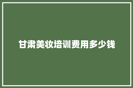 甘肃美妆培训费用多少钱