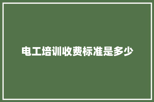 电工培训收费标准是多少 生活范文