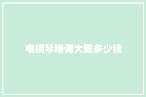 电钢琴培训大概多少钱 报告范文