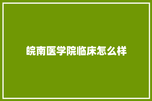 皖南医学院临床怎么样