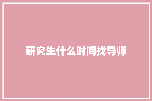 研究生什么时间找导师 会议纪要范文