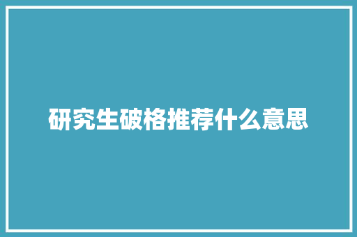 研究生破格推荐什么意思 综述范文