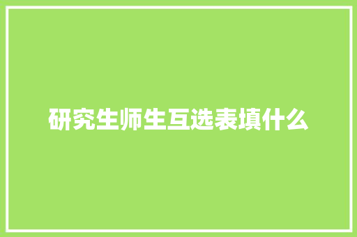 研究生师生互选表填什么 工作总结范文