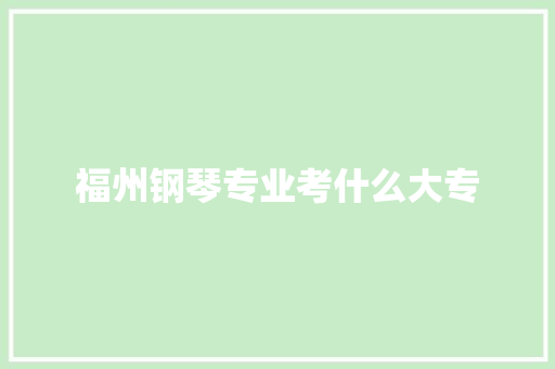 福州钢琴专业考什么大专 报告范文