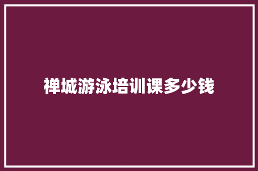 禅城游泳培训课多少钱 申请书范文