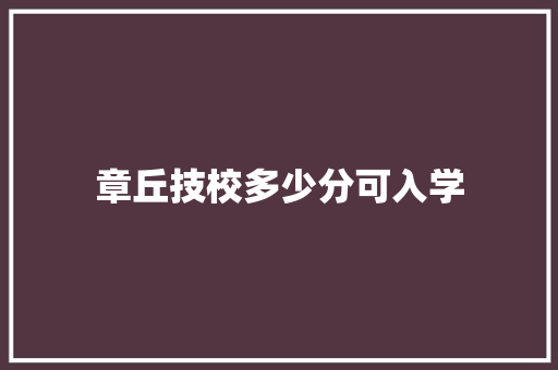 章丘技校多少分可入学 申请书范文