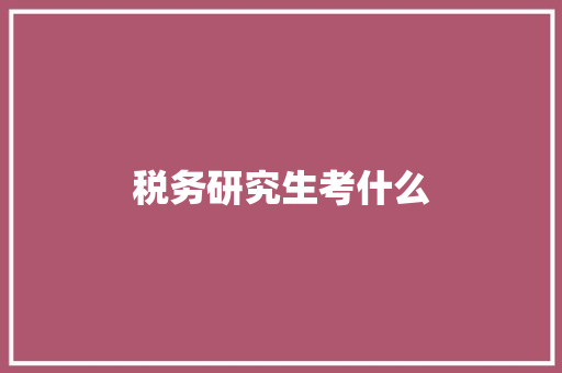 税务研究生考什么