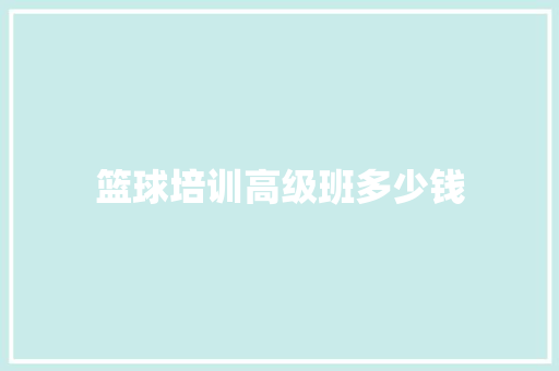 篮球培训高级班多少钱 申请书范文