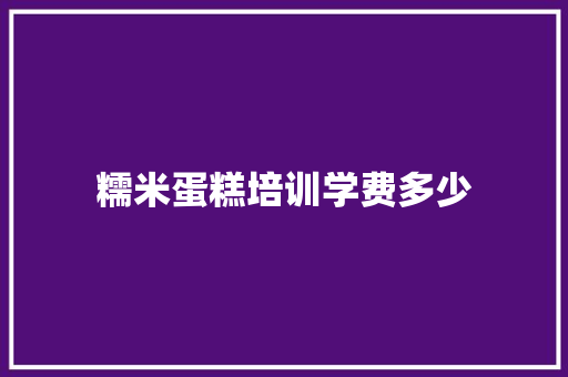 糯米蛋糕培训学费多少