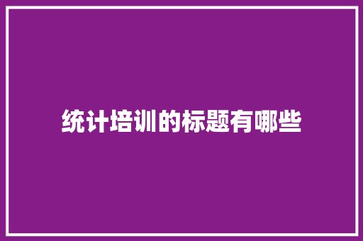 统计培训的标题有哪些 学术范文