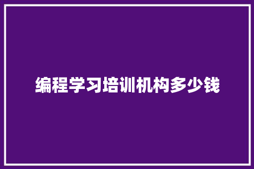 编程学习培训机构多少钱 综述范文