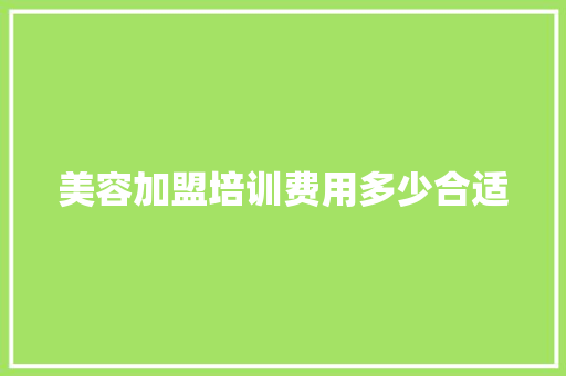 美容加盟培训费用多少合适