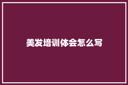 美发培训体会怎么写 演讲稿范文