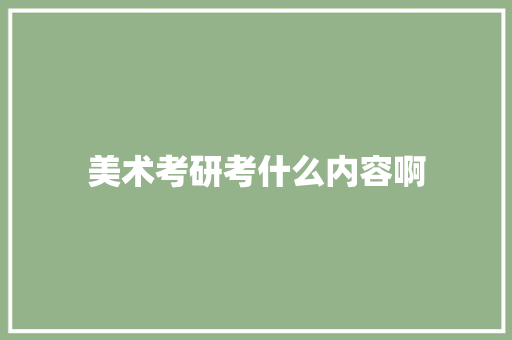 美术考研考什么内容啊 学术范文