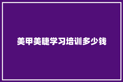 美甲美睫学习培训多少钱 致辞范文