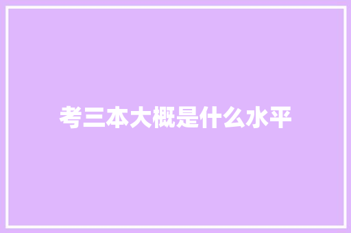 考三本大概是什么水平 致辞范文