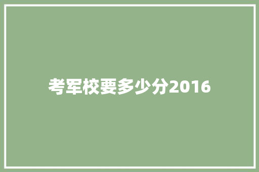 考军校要多少分2016 书信范文