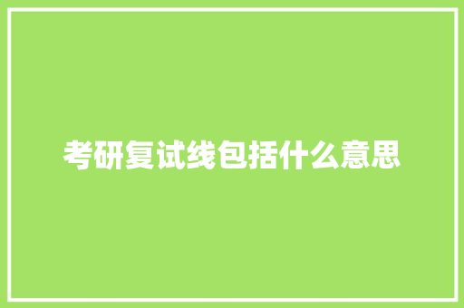 考研复试线包括什么意思