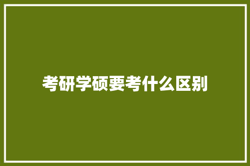 考研学硕要考什么区别 工作总结范文