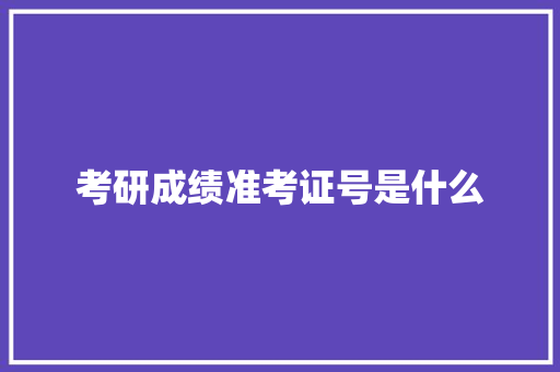 考研成绩准考证号是什么