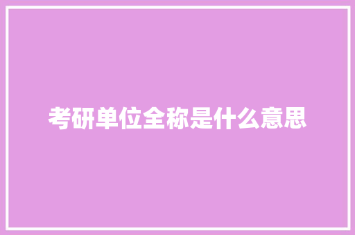 考研单位全称是什么意思 论文范文