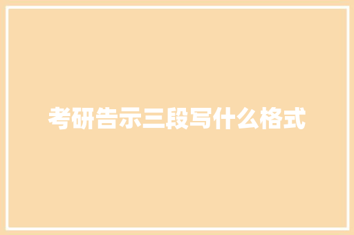 考研告示三段写什么格式 生活范文