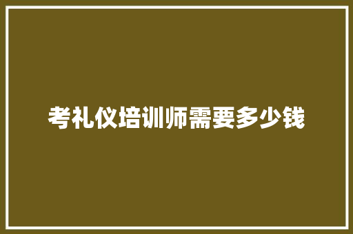 考礼仪培训师需要多少钱