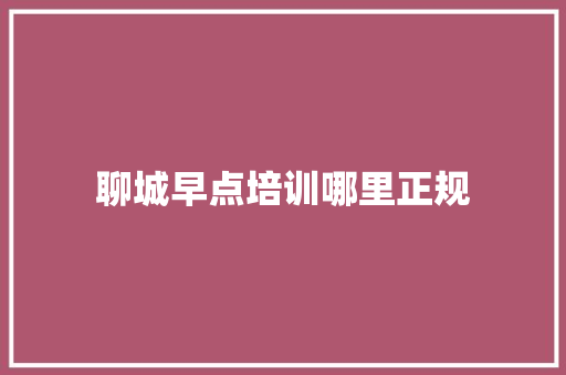 聊城早点培训哪里正规 职场范文