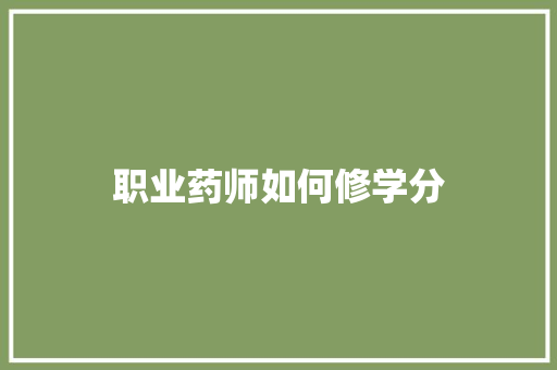 职业药师如何修学分 报告范文