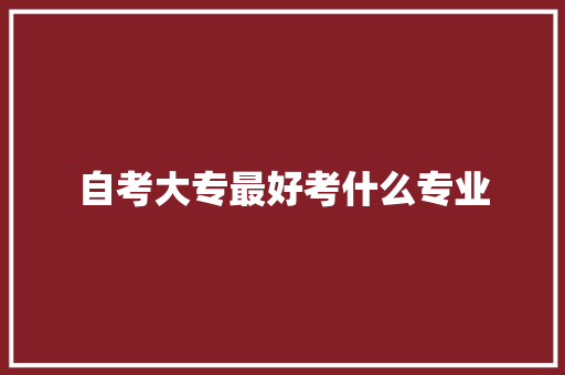 自考大专最好考什么专业 申请书范文