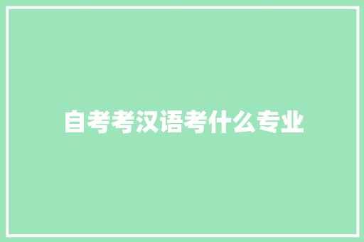 自考考汉语考什么专业 演讲稿范文