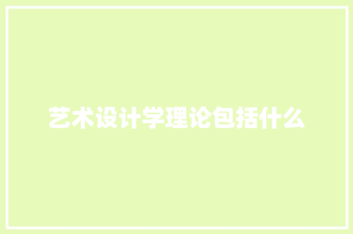 艺术设计学理论包括什么 求职信范文