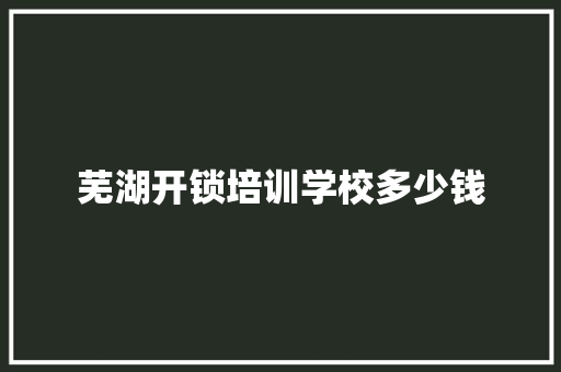 芜湖开锁培训学校多少钱 会议纪要范文