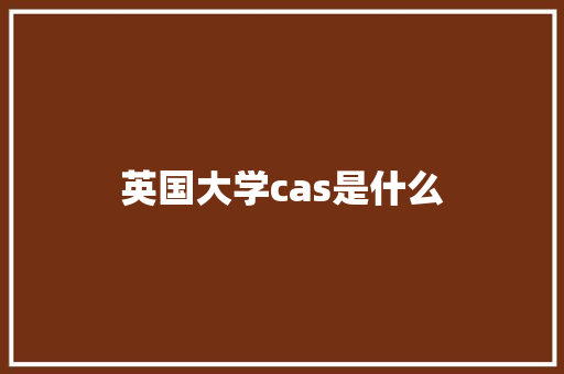 英国大学cas是什么 书信范文