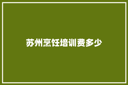 苏州烹饪培训费多少 职场范文