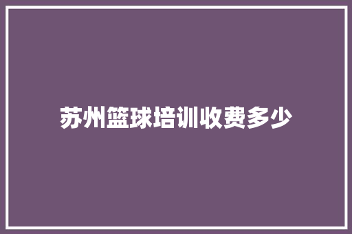 苏州篮球培训收费多少 学术范文