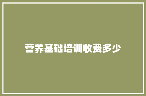 营养基础培训收费多少 学术范文