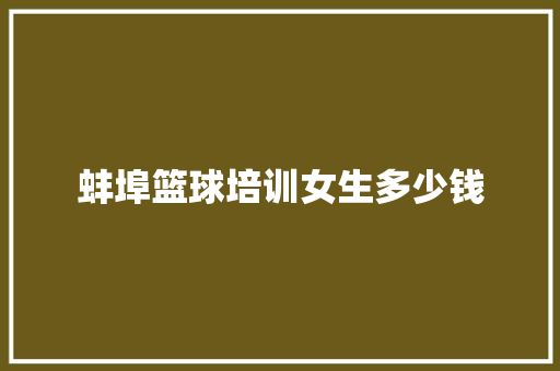 蚌埠篮球培训女生多少钱 致辞范文