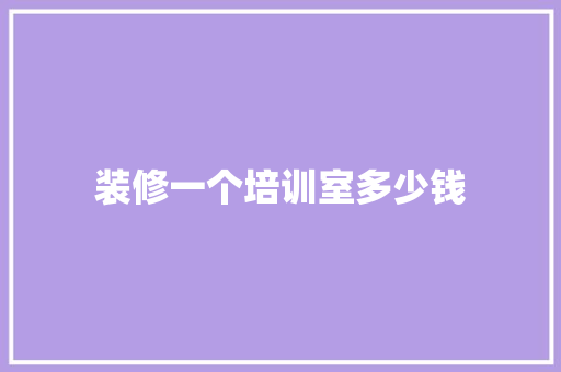 装修一个培训室多少钱