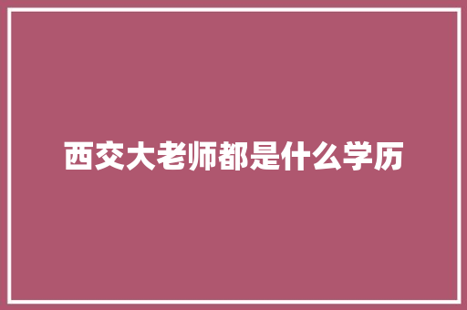 西交大老师都是什么学历 致辞范文